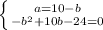 \left \{ {{a=10-b} \atop {-b^2+10b-24=0}} \right.