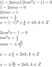 (1-2sinx)(2cos^2x-1)=0 \\ 1-2sinx=0 \\ 2sinx=1 \\ sinx= \frac{1}{2} \\ x= (-1)^k* \frac{ \pi }{6}+ \pi k, k \in Z \\ \\ 2cos^2x-1=0 \\ cos^2x= \frac{1}{2} \\ cosx=\pm \frac{ \sqrt{2} }{2} \\ \\ x= \pm \frac{ \pi }{4} +2 \pi k, k \in Z \\ \\ x= \pm \frac{3 \pi }{4}+ 2 \pi k, k \in Z