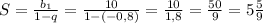 S = \frac{b _{1} }{1-q}= \frac{10}{1-(-0,8)} = \frac{10}{1,8} = \frac{50}{9}= 5 \frac{5}{9}