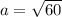 a = \sqrt{60}