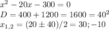 x^2-20x-300=0 \\ D=400+1200=1600=40^2 \\ x_{1,2}=(20 \pm 40)/2=30;-10