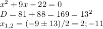 x^2+9x-22=0 \\ D=81+88=169=13^2 \\ x_{1,2}=(-9 \pm 13)/2=2;-11