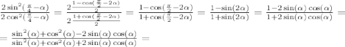 \frac{2\sin^2(\frac{\pi}{4} - \alpha)}{2\cos^2(\frac{\pi}{4} - \alpha)} = \frac{2\frac{1 - \cos(\frac{\pi}{2} - 2\alpha)}{2}}{2\frac{1 + \cos(\frac{\pi}{2} - 2\alpha)}{2}} = \frac{1 - \cos(\frac{\pi}{2} - 2\alpha)}{1 + \cos(\frac{\pi}{2} - 2\alpha)} = \frac{1 - \sin(2\alpha)}{1 + \sin(2\alpha)} = \frac{1 - 2\sin(\alpha)\cos(\alpha)}{1 + 2\sin(\alpha)\cos(\alpha)} = \\\\= \frac{\sin^2(\alpha) + \cos^2(\alpha) - 2\sin(\alpha)\cos(\alpha)}{\sin^2(\alpha) + \cos^2(\alpha) + 2\sin(\alpha)\cos(\alpha)} =