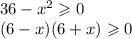 36 - {x}^{2} \geqslant 0 \\ (6 - x)(6 + x) \geqslant 0