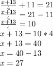 \frac{x+13}{4}+11=21\\ \frac{x+13}{4}=21-11\\ \frac{x+13}{4}=10\\ x+13=10*4\\ x+13=40\\ x=40-13\\ x=27