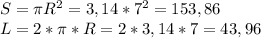 S = \pi R^2 = 3,14 * 7^2 = 153,86&#10; \\&#10;L = 2* \pi *R = 2*3,14*7 = 43,96&#10;