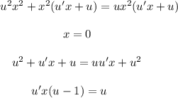 u^2x^2+x^2(u'x+u)=ux^2(u'x+u)\\ \\ ~~~~~~~~~~~~~~~~~x=0\\ \\ ~~~~u^2+u'x+u=uu'x+u^2\\ \\ ~~~~~~~~~u'x(u-1)=u