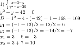 1)&#10; \left \{ {{x=3-y} \atop { y^{2} }-x=39} \right. \\ &#10; y^{2}+y-42=0 \\ D=1^{2}-4*(-42)=1+168=169 \\ y_{1} =(-1+13)/2=12/2=6 \\ y_{2}=(-1-13)/2=-14/2=-7 \\ &#10;x_1=3-6=-3 \\ &#10;x_2=3+7=10&#10;