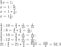 \frac{6}{7} x=1; \\&#10;x=1: \frac{6}{7}; \\&#10;x=1* \frac{7}{6}; \\&#10;x=1 \frac{1}{6}; \\&#10;\\&#10; \frac{2}{3}:10= \frac{2}{3}* \frac{1}{10}= \frac{1}{15} \\&#10; \frac{4}{5}:8= \frac{4}{5}* \frac{1}{8}= \frac{1}{10} ; \\&#10;\frac{5}{6}:10=\frac{5}{6}* \frac{1}{10}= \frac{1}{12} ; \\&#10;\frac{3}{7}:12= \frac{3}{7}* \frac{1}{12}= \frac{1}{28}; \\&#10; 21: \frac{2}{5}= 21*\frac{5}{2}= \frac{21*5}{2}= \frac{105}{2}=52,5