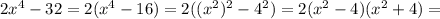 2x^4-32=2(x^4-16)=2((x^2)^2-4^2)=2(x^2-4)(x^2+4)=