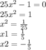 25x^{2}-1=0 \\&#10;25x^2 = 1 \\&#10;x^2 = \frac{1}{25}\\&#10;x1 = \frac{1}{5}\\&#10;x2 = -\frac{1}{5}