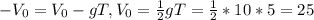 -V_0=V_0-gT, V_0= \frac{1}{2} gT=\frac{1}{2}*10*5=25