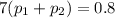 7( p_{1} + p_{2} ) = 0.8