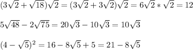 (3 \sqrt{2}+ \sqrt{18} ) \sqrt{2}= (3 \sqrt{2}+ 3\sqrt{2} ) \sqrt{2}=6 \sqrt{2}* \sqrt{2}=12 \\ \\ 5 \sqrt{48}-2 \sqrt{75}= 20 \sqrt{3}-10 \sqrt{3}=10 \sqrt{3} \\ \\ (4- \sqrt{5} )^2=16-8 \sqrt{5}+5=21-8 \sqrt{5}