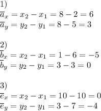 \displaystyle\\\\1)\\\overline{a}_{x} =x_{2} -x_{1} =8-2=6\\\overline{a}_{y} =y_{2} -y_{1} =8-5=3\\\\2)\\\overline{b}_{x} =x_{2} -x_{1} =1-6=-5\\\overline{b}_{y} =y_{2} -y_{1} =3-3=0\\\\3)\\\overline{e}_{x} =x_{2} -x_{1} =10-10=0\\\overline{e}_{y} =y_{2} -y_{1} =3-7=-4