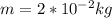 m=2*10^{-2} kg