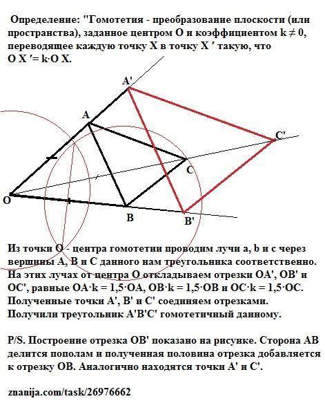 Даны точка o и треугольник abc. взяв точку o за центр и за коэффициент гомотетии k=1,5 постройте тре