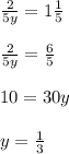 \frac{2}{5y} = 1 \frac{1}{5} \\ \\ \frac{2}{5y} = \frac{6}{5} \\ \\ 10 = 30y \\ \\ y = \frac{1}{3}