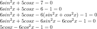 6 sin^2x + 5cosx-7=0 \\ 6 sin^2x + 5cosx-6 - 1 =0 \\ 6 sin^2x + 5cosx-6( sin^{2}x + cos^{2}x) - 1 =0 \\ 6 sin^2x + 5cosx-6 sin^{2}x - 6cos^{2}x - 1 =0 \\ 5cosx - 6cos^{2}x - 1 =0