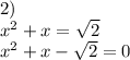 2) \\ x^2+x= \sqrt{2} \\ x^2+x- \sqrt{2}=0