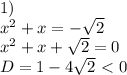 1) \\ x^2+x=- \sqrt{2} \\ x^2+x+ \sqrt{2}=0 \\ D=1-4 \sqrt{2} \ \textless \ 0