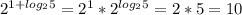 2 ^{1+log _{2} 5} =2 ^{1} *2 ^{log _{2}5 }= 2 * 5 = 10