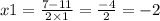 x1 = \frac{7 - 11}{2 \times 1} = \frac{ - 4}{2} = - 2