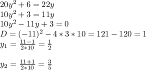 20y^2+6=22y \\ 10y^2+3=11y \\ 10y^2-11y+3=0 \\ D = (-11)^2 - 4*3*10 =121-120=1 \\ y_{1} = \frac{11 - 1}{2*10} = \frac{1}{2} \\ \\ y_{2} = \frac{11 + 1}{2*10} = \frac{3}{5}