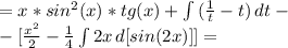 =x*sin^2(x)*tg(x)+\int\limits {(\frac{1}{t}-t)} \,dt-\\-[ \frac{x^2}{2} - \frac{1}{4} \int\limits {2x} \, d[sin(2x)] ]=