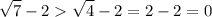 \displaystyle \sqrt{7}-2 \sqrt{4}-2 =2-2=0