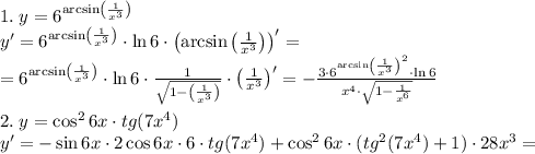 1.\;y=6^{\arcsin\left(\frac1{x^3}\right)}\\y'=6^{\arcsin\left(\frac1{x^3}\right)}\cdot\ln6\cdot\left(\arcsin\left(\frac1{x^3}\right)\right)'=\\=6^{\arcsin\left(\frac1{x^3}\right)}\cdot\ln6\cdot\frac1{\sqrt{1-\left(\frac1{x^3}\right)}}\cdot\left(\frac1{x^3}\right)'=-\frac{3\cdot6^{\arcsin\left(\frac1{x^3}\right)^2}\cdot\ln6}{x^4\cdot\sqrt{1-\frac1{x^6}}}\\\\2.\;y=\cos^26x\cdot tg(7x^4)\\y'=-\sin6x\cdot2\cos6x\cdot6\cdot tg(7x^4)+\cos^26x\cdot(tg^2(7x^4)+1)\cdot28x^3=