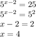 5^{x-2}=25\\5^{x-2}=5^2\\x-2=2\\x=4