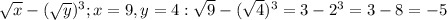 \sqrt{x} - (\sqrt{y} )^3; x=9, y=4: \sqrt{9} - (\sqrt{4} )^3=3-2^3=3-8=-5