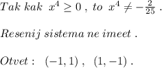 Tak\; kak\; \; x^4 \geq 0\; ,\; to \; \; x^4\ne - \frac{2}{25}\; .\\\\Resenij\; sistema\; ne\; imeet\; .\\\\Otvet:\; \; (-1,1)\; ,\; \; (1,-1)\; .