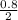 \frac{0.8}{2}