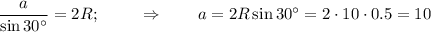 \dfrac{a}{\sin 30а }=2R ;~~~~~~~\Rightarrow~~~~~~ a=2R\sin30а=2\cdot10\cdot0.5=10