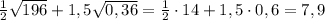 \frac{1}{2}\sqrt{196}+1,5\sqrt{0,36}=\frac{1}{2}\cdot 14+1,5\cdot 0,6=7,9