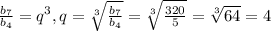 \frac{b_7}{b_4} =q^3, q= \sqrt[3]{ \frac{b_7}{b_4}} =\sqrt[3]{ \frac{320}{5}}=\sqrt[3]{ 64}=4