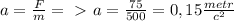 a= \frac{F}{m} =\ \textgreater \ a= \frac{75}{500}=0,15 \frac{metr}{c^{2}}&#10;