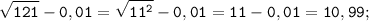 \tt \displaystyle \sqrt{121} -0,01 = \sqrt{11^2} -0,01 = 11-0,01=10,99;