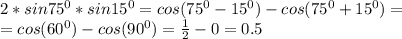 2*sin75^0*sin15^0=cos(75^0-15^0)-cos(75^0+15^0)=\\=&#10;cos(60^0)-cos(90^0)=\frac{1}{2}-0=0.5