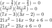 (x-\frac{3}{7})(x-\frac{2}{3})=0\\&#10;(\frac{7x-3}{7})(\frac{3x-2}{3})=0\\&#10;(7x-3)(3x-2)=0\\&#10;21x^2-14x-9x+6=0\\&#10;21x^2-23x+6=0