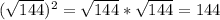 (\sqrt{144} )^2=\sqrt{144} *\sqrt{144} =144