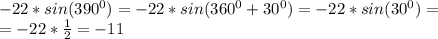 -22*sin(390^0)=-22*sin(360^0+30^0)=-22*sin(30^0)=\\=&#10;-22* \frac{1}{2} =-11