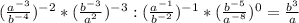 (\frac{ a^{-3} }{ b^{-4} } )^{-2} * ( \frac{ b^{-3} }{ a^{2} } )^{-3} : ( \frac{ a^{-1} }{ b^{-2} } )^{-1} * ( \frac{ b^{-5} }{ a^{-8} } )^{0} = \frac{ b^{3} }{a}