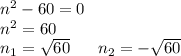 n^2 - 60 = 0\\&#10;n^2 = 60\\&#10;n_1 = \sqrt{60} \ \ \ \ \ n_2 = - \sqrt{60}