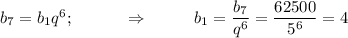 b_7=b_1q^6;~~~~~~~~~\Rightarrow~~~~~~~~ b_1= \dfrac{b_7}{q^6}= \dfrac{62500}{5^6} =4