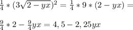 \frac{1}{4} *(3 \sqrt{2-yx} )^2 = \frac{1}{4}*9*(2-yx)= \\ \\ \frac{9}{4} *2 - \frac{9}{4} yx= 4,5 - 2,25yx