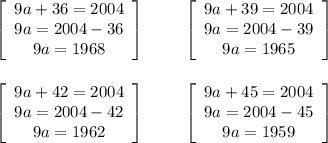 \left[\begin{array}{ccc}9a+36 = 2004\\9a = 2004-36\\9a = 1968\end{array}\right] \ \ \ \ \ \ \ \left[\begin{array}{ccc}9a+39 = 2004\\9a = 2004-39\\9a = 1965\end{array}\right] \\ \\ \ \\ \left[\begin{array}{ccc}9a+42 = 2004\\9a = 2004-42\\9a = 1962\end{array}\right] \ \ \ \ \ \ \ \left[\begin{array}{ccc}9a+45 = 2004\\9a = 2004-45\\9a = 1959\end{array}\right]