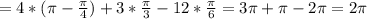 = 4 * ( \pi - \frac{ \pi }{4} ) + 3 * \frac{ \pi }{3} - 12* \frac{ \pi }{6} = 3 \pi + \pi - 2 \pi = 2 \pi